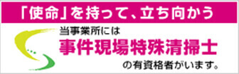 「使命」を持って、立ち向かう。当事業所には事件現場特殊清掃士の有資格者がいます