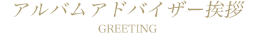 アルバムアドバイザー挨拶 GREETING